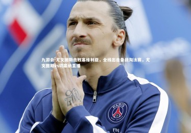 九游会-尤文图斯击败塞维利亚，全线出击备战淘汰赛，尤文图斯vs切塞纳直播