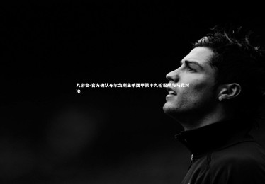 九游会-官方确认布尔戈斯主哨西甲第十九轮巴萨与马竞对决