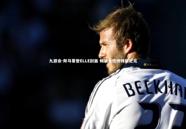 九游会-邦马蒂登ELLE封面 畅谈女性榜样新纪元