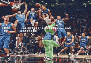 九游会-良好表现令人钦佩 运动员展现拼搏精神，运动员精彩表现怎么形容