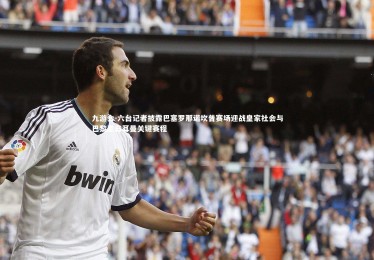 九游会-六台记者披露巴塞罗那诺坎普赛场迎战皇家社会与巴黎圣日耳曼关键赛程