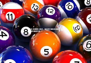 九游会-埃弗顿0-0维拉，格拉利什造险无功而返 马丁内斯神扑确保平局