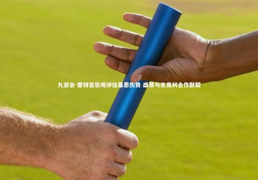 九游会-雷特吉乐观评估基恩伤势 盛赞与皮奥利合作默契