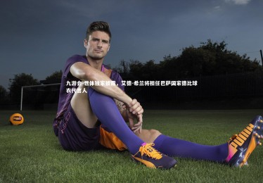 九游会-世体独家披露，艾德-希兰将担任巴萨国家德比球衣代言人