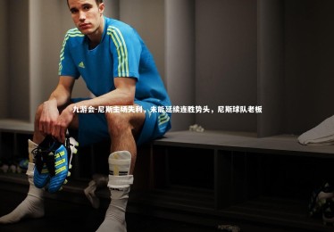 九游会-尼斯主场失利，未能延续连胜势头，尼斯球队老板