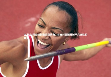 九游会-阿森纳创造欧冠历史，首支对西班牙球队六连胜的球队