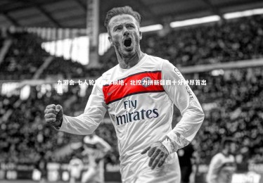 九游会-七人轮换弹尽粮绝，北控力拼新疆四十分钟昂首出局