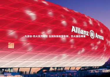 九游会-热火实力崛起 压倒灰熊收官告别，热火强在哪里