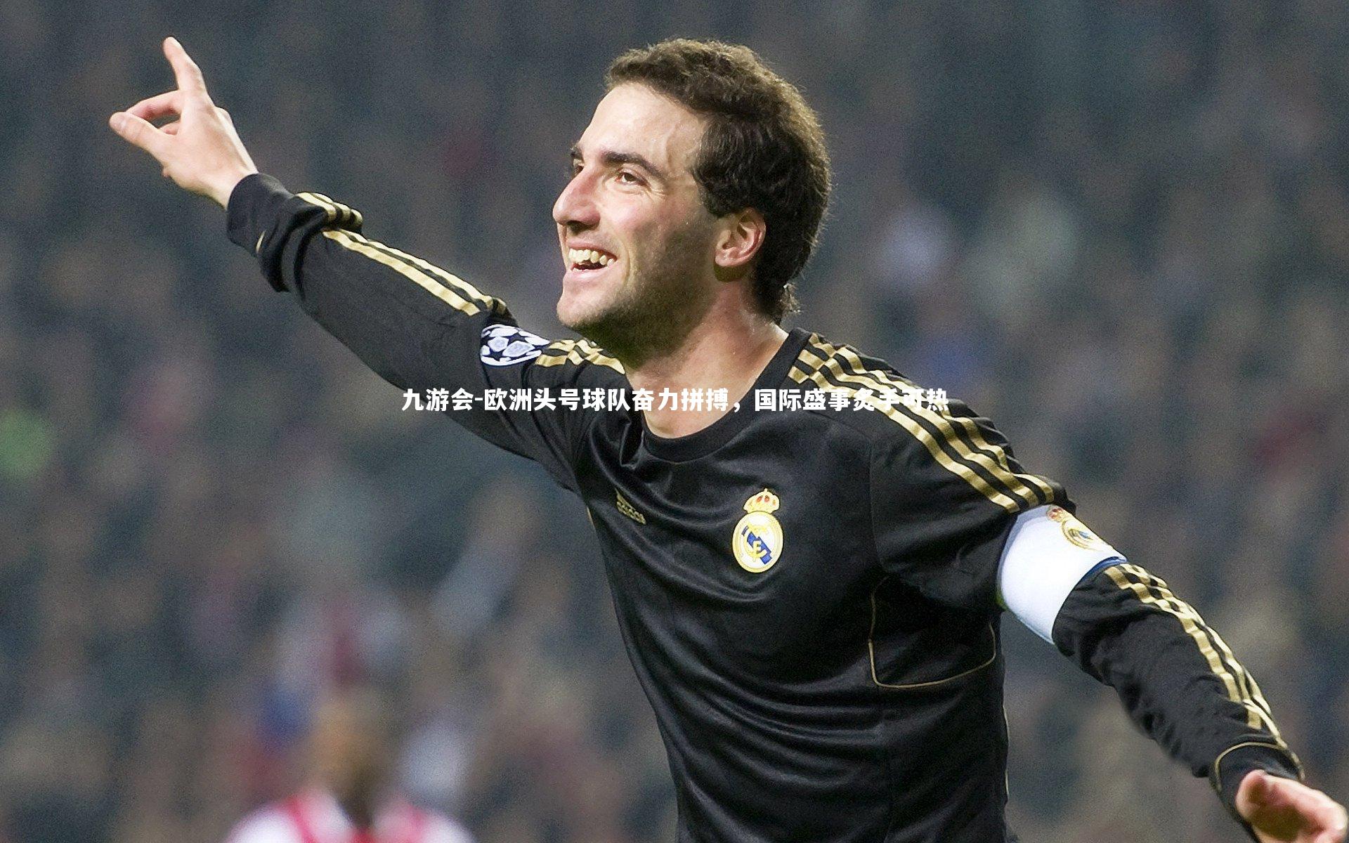 欧洲头号球队奋力拼搏,国际盛事炙手可热