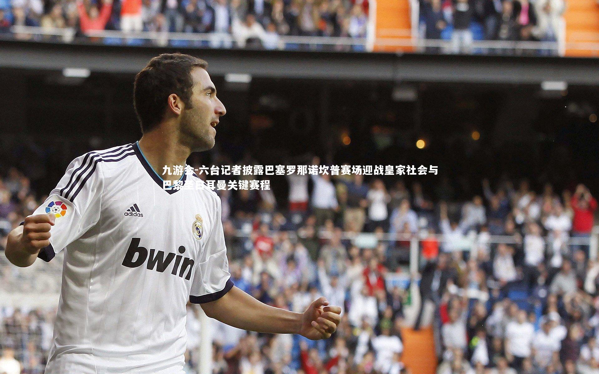 六台记者披露巴塞罗那诺坎普赛场迎战皇家社会与巴黎圣日耳曼关键赛程