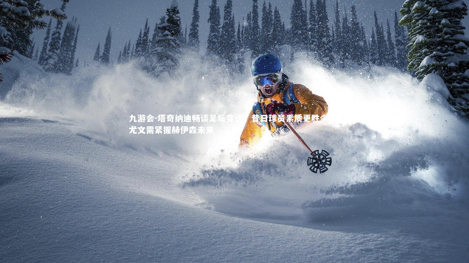 塔奇纳迪畅谈足坛变迁，昔日球员素质更胜今朝，尤文需紧握赫伊森未来