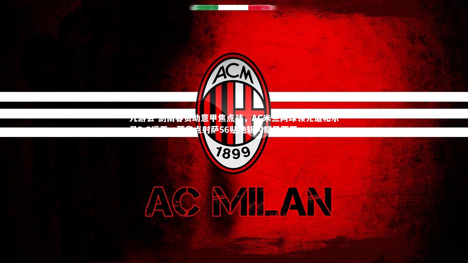 剑南春赞助意甲焦点战，AC米兰两球领先遭帕尔马2-2逼平，莱奥点射萨56贴地斩闪耀圣西罗