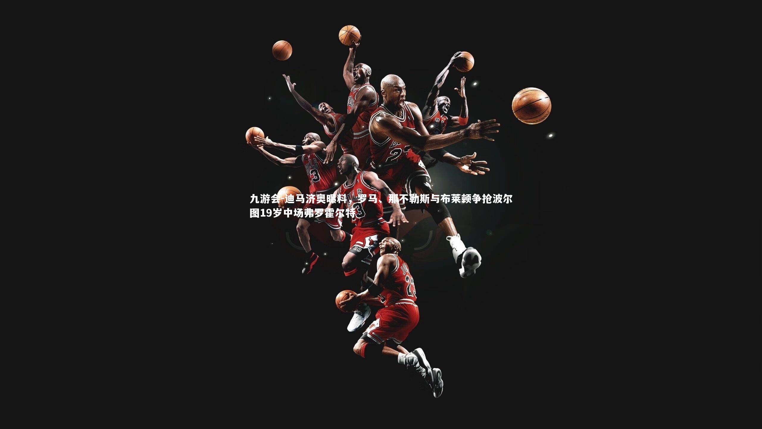 迪马济奥曝料,罗马、那不勒斯与布莱顿争抢波尔图19岁中场弗罗霍尔特