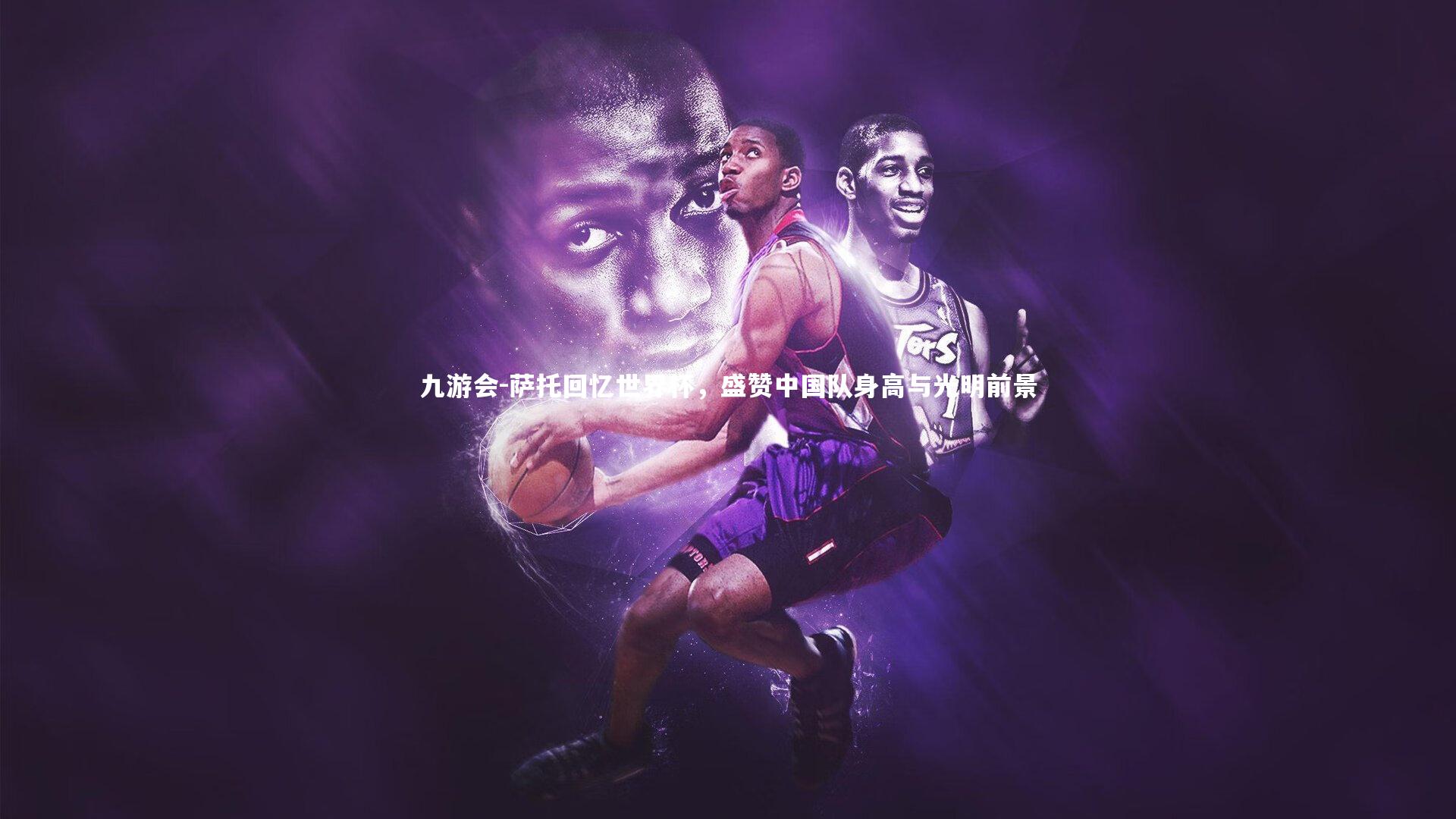 萨托回忆世界杯,盛赞中国队身高与光明前景