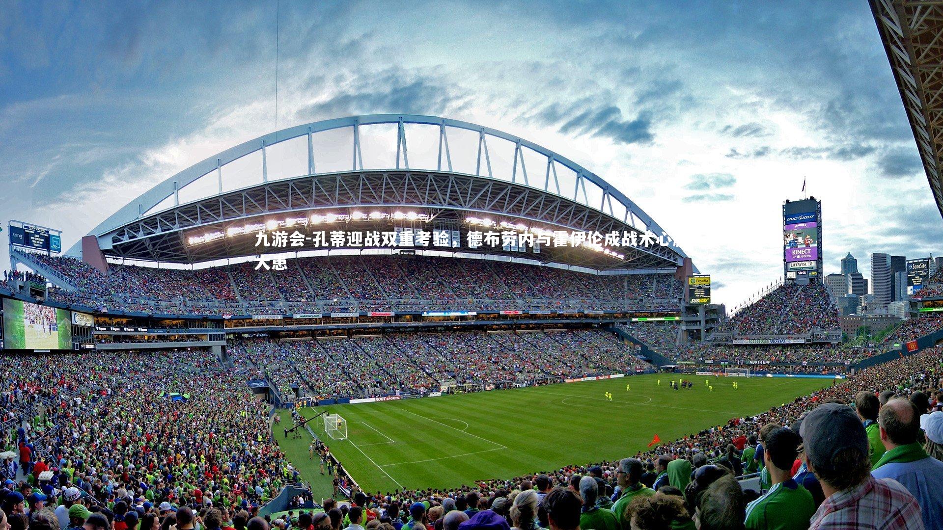 孔蒂迎战双重考验，德布劳内与霍伊伦成战术心腹大患