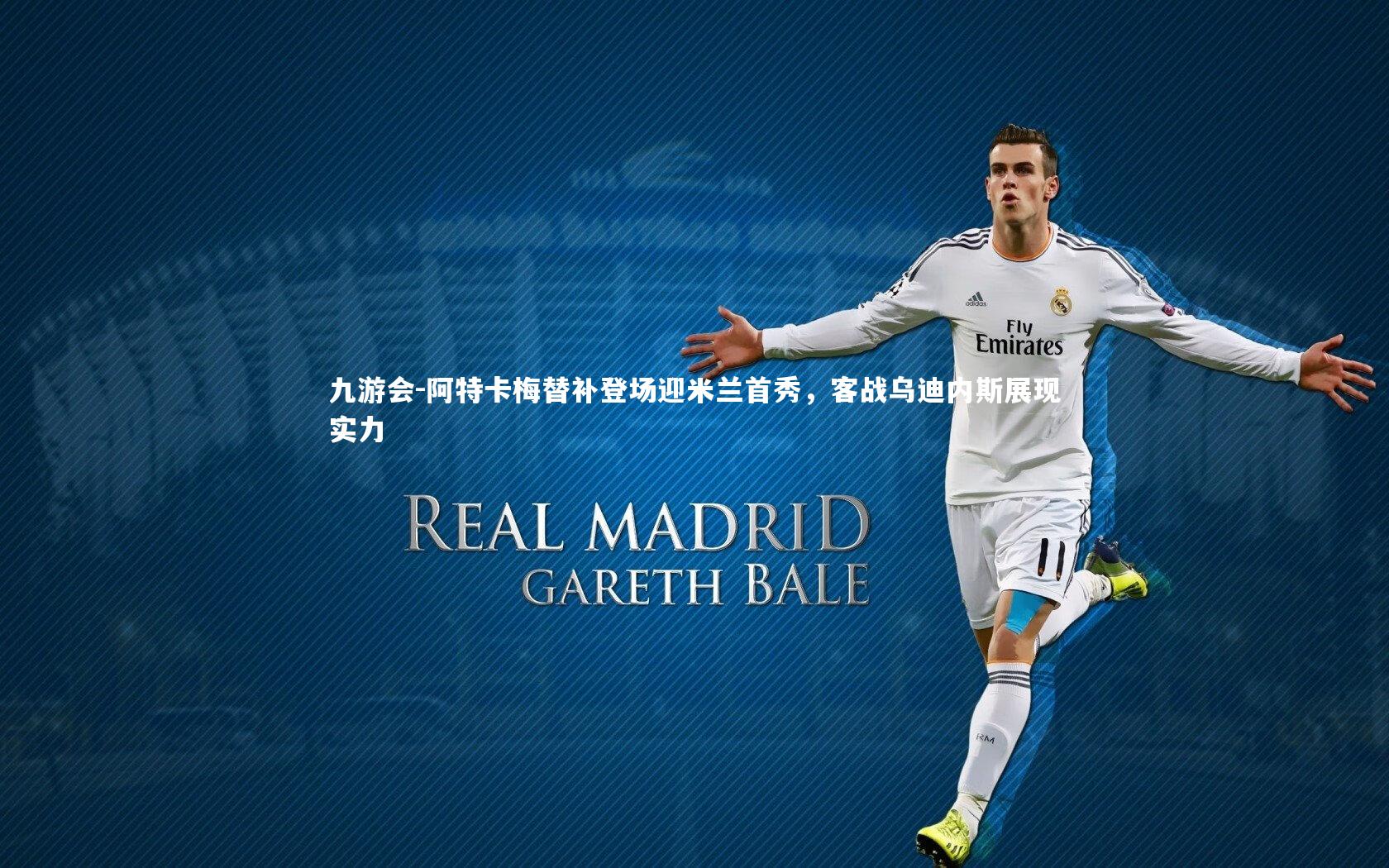 阿特卡梅替补登场迎米兰首秀，客战乌迪内斯展现实力